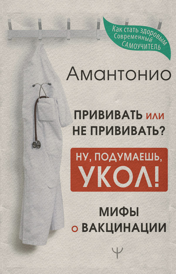  Прививать или не прививать? или Ну, подумаешь, укол! Мифы о вакцинации(Амантонио Амантонио) 