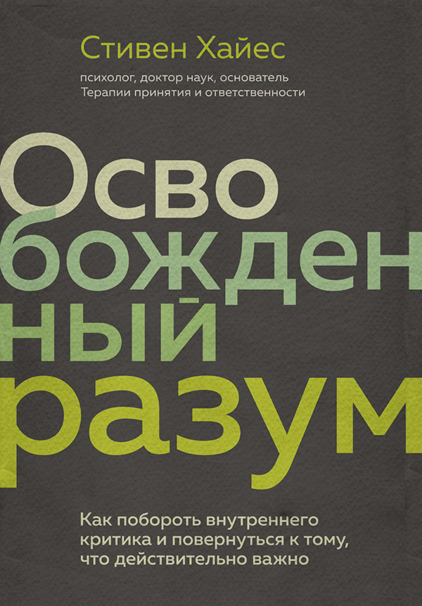  Освобожденный разум. Как побороть внутреннего критика и повернуться к тому, что действительно важно(Стивен Хайес) 