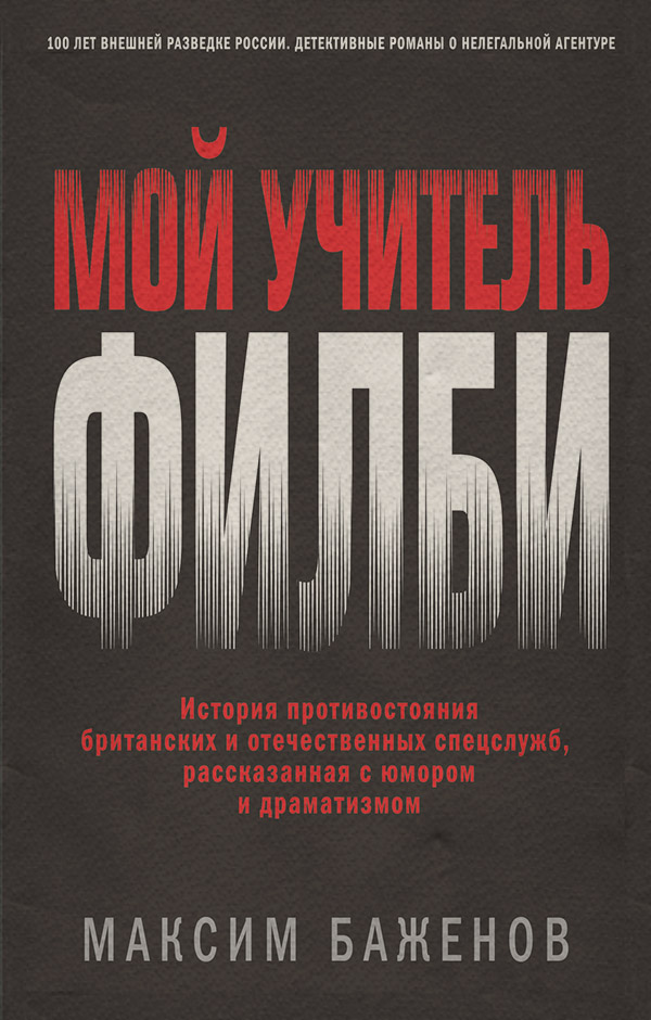 Военное дело / спецслужбы Мой учитель Филби. История противостояния британских и отечественных спецслужб, рассказанная с юмором и драматизмом(Максим Баженов) 