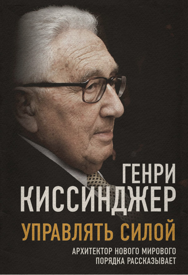  Управлять силой. Архитектор нового мирового порядка рассказывает(Генри Киссинджер) 