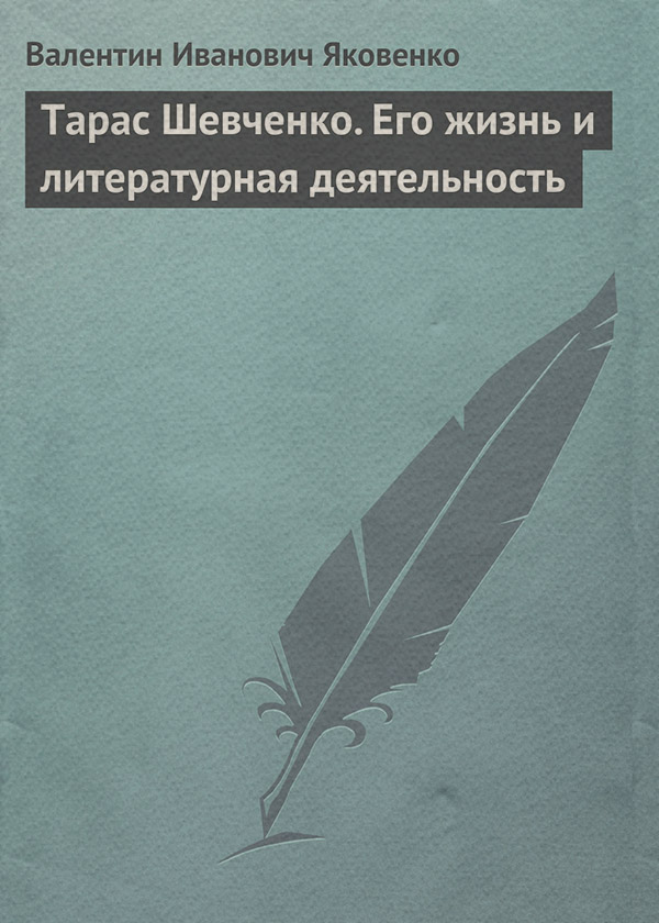 Зарубежная публицистика Тарас Шевченко. Его жизнь и литературная деятельность(Валентин Яковенко) 