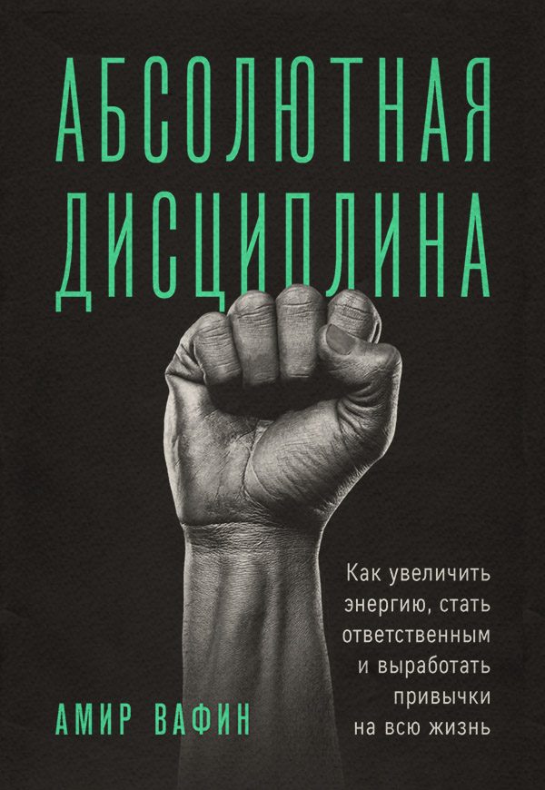  Абсолютная дисциплина. Как увеличить энергию, стать ответственным и выработать привычки на всю жизнь(Амир Вафин) 