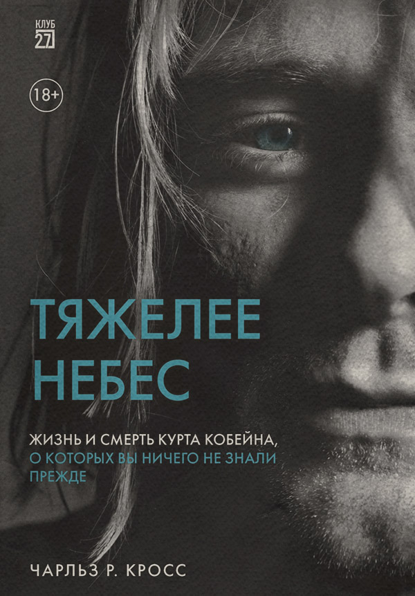 Зарубежная публицистика Тяжелее небес. Жизнь и смерть Курта Кобейна, о которых вы ничего не знали прежде(Чарльз Р. Кросс) 
