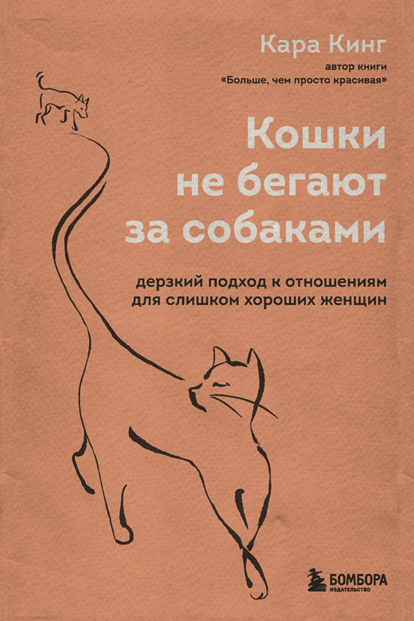 Кошки не бегают за собаками. Дерзкий подход к отношениям для слишком хороших женщин