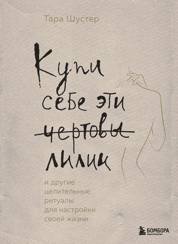 Купи себе эти чертовы лилии. И другие целительные ритуалы для настройки своей жизни