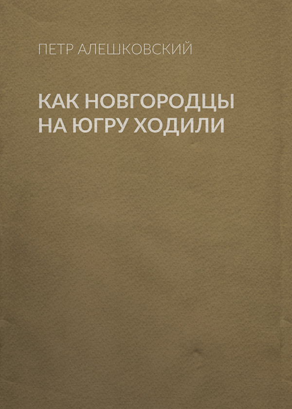  Как новгородцы на Югру ходили(Петр Алешковский) 