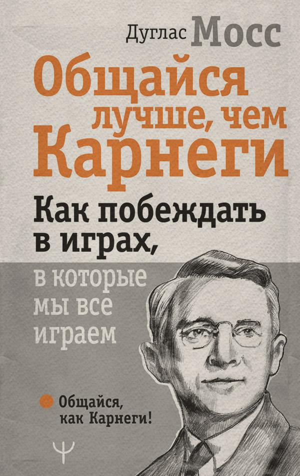 Психологические тренинги Общайся лучше, чем Карнеги. Как побеждать в играх, в которые мы все играем(Дуглас Мосс) 