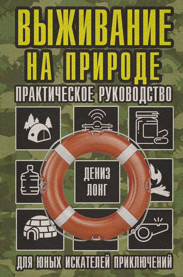 Хобби / увлечения Выживание на природе. Практическое руководство для юных искателей приключений(Дениз Лонг) 