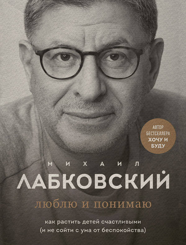  Люблю и понимаю. Как растить детей счастливыми (и не сойти с ума от беспокойства)(Михаил Лабковский) 