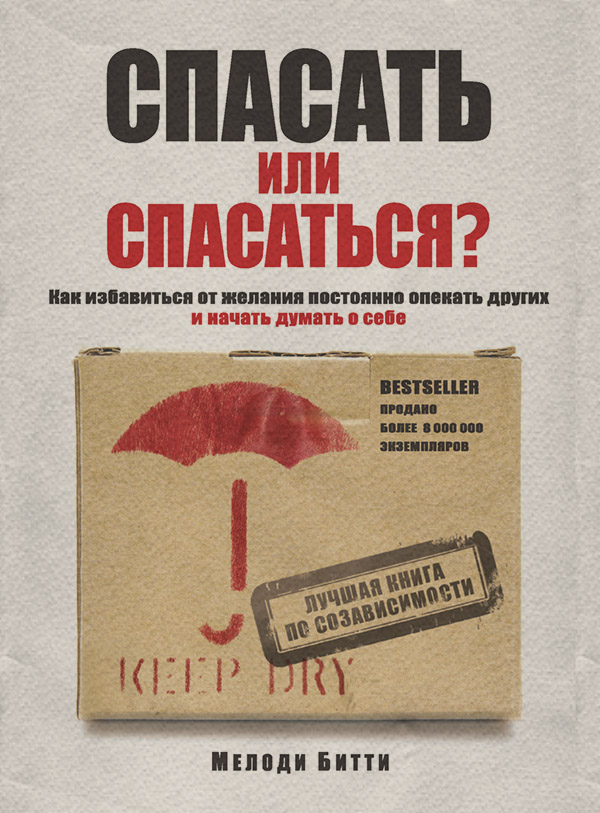 Спасать или спасаться? Как избавитьcя от желания постоянно опекать других и начать думать о себе(Мелоди Битти) 