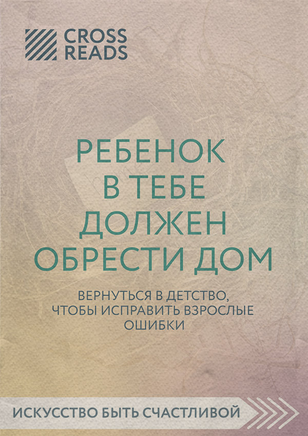 Про психологію популярно Саммари книги «Ребенок в тебе должен обрести дом. Вернуться в детство, чтобы исправить взрослые ошибки»(Ойли Кипрушева) 