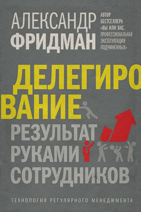  Делегирование: результат руками сотрудников. Технология регулярного менеджмента(Александр Фридман) 