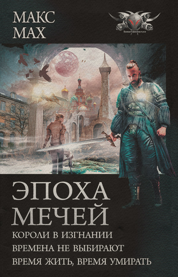 Эпоха мечей: Короли в изгнании. Времена не выбирают. Время жить, время умирать(Макс Мах)