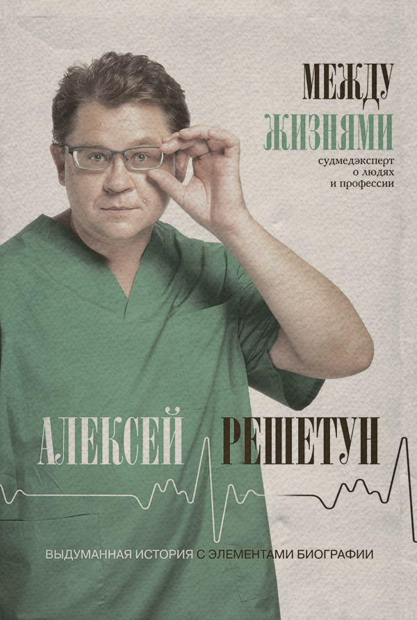 Медицина Между жизнями. Судмедэксперт о людях и профессии(Алексей Решетун) 