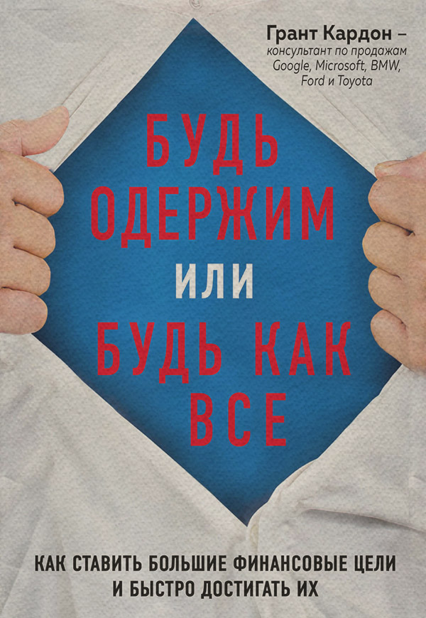 Личная эффективность Будь одержим или будь как все. Как ставить большие финансовые цели и быстро достигать их(Грант Кардон) 