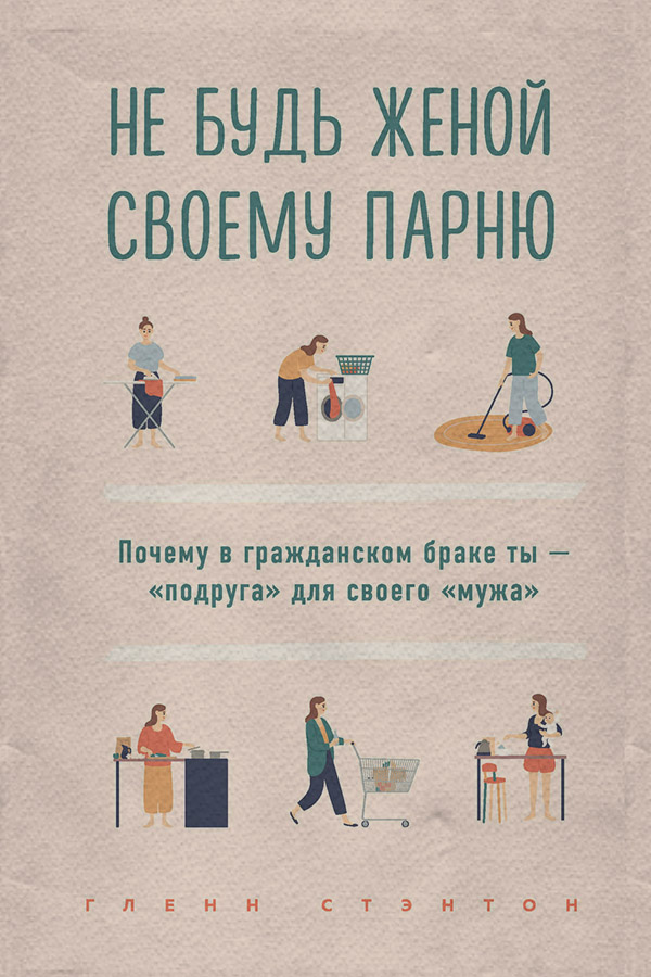  Не будь женой своему парню. Почему в гражданском браке ты – «подруга» для своего «мужа»(Гленн Стэнтон) 