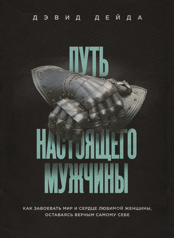 Любовь и отношения Путь настоящего мужчины. Как завоевать мир и сердце любимой женщины, оставаясь верным самому себе(Дэвид Дейда) 