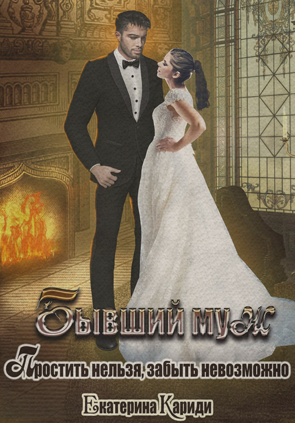 Роман Бывший муж. Простить нельзя, забыть невозможно(Екатерина Кариди) 