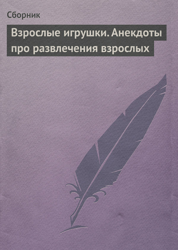  Взрослые игрушки. Анекдоты про развлечения взрослых( Сборник) 