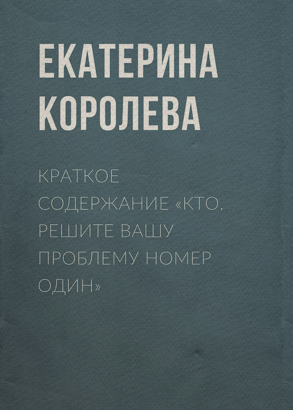  Краткое содержание «Кто. Решите вашу проблему номер один»(Екатерина Королева) 