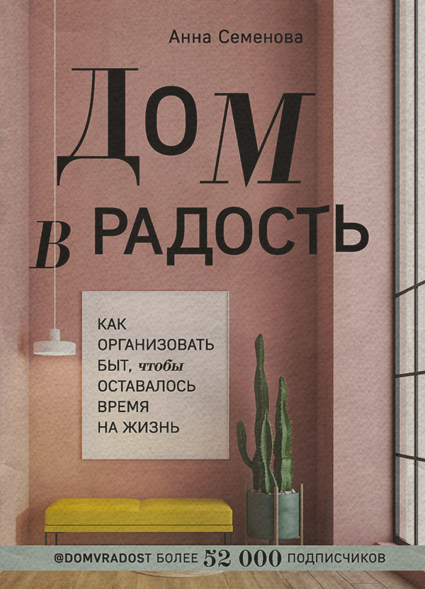 Посібники Дом в радость. Как организовать быт, чтобы оставалось время на жизнь(Анна Семёнова) 