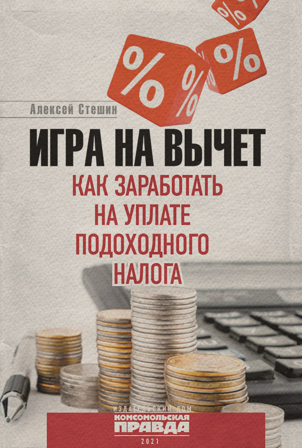  Игра на вычет. Как заработать на уплате подоходного налога(Алексей Стешин) 