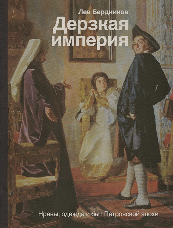 Популярно об истории Дерзкая империя. Нравы, одежда и быт Петровской эпохи(Лев Бердников) 