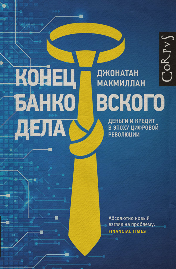 Финансовые инструменты Конец банковского дела. Деньги и кредит в эпоху цифровой революции(Джонатан Макмиллан) 