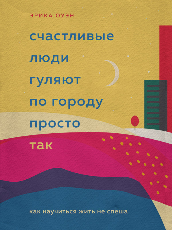 Счастливые люди гуляют по городу просто так. Как научиться жить не спеша(Эрика Оуэн)