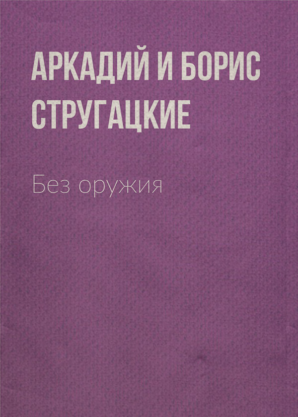 Пьесы и драматургия Без оружия(Аркадий и Борис Стругацкие) 