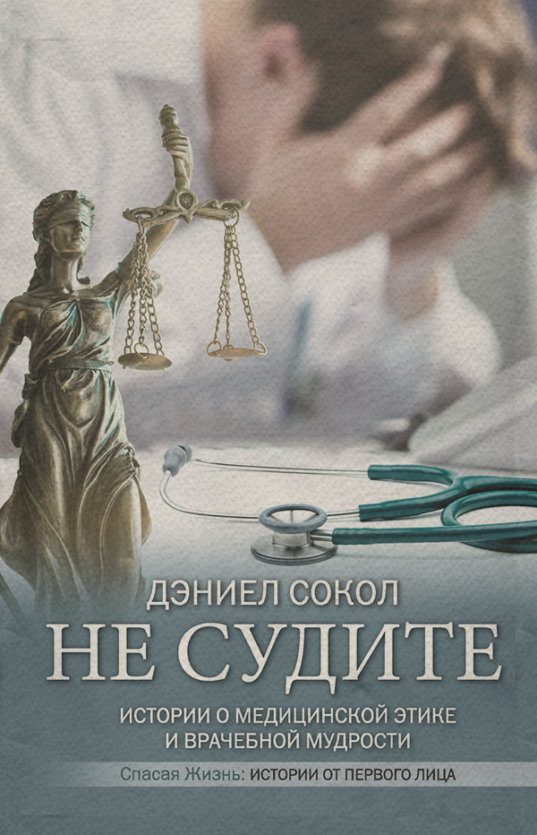  Не судите. Истории о медицинской этике и врачебной мудрости(Дэниел Сокол) 