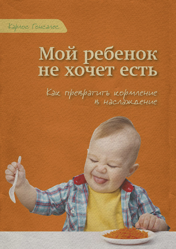  Мой ребенок не хочет есть!(Карлос Гонсалес) 