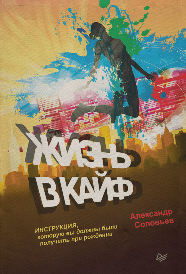 Про психологію популярно Жизнь в кайф. Инструкция, которую вы должны были получить при рождении(Александр Соловьев) 