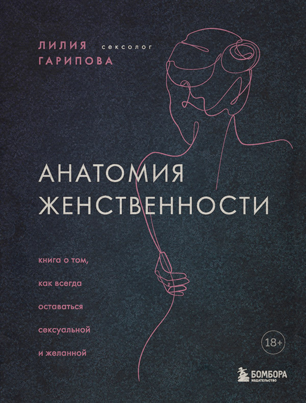 Любовь и отношения Анатомия женственности. Книга о том, как всегда оставаться сексуальной и желанной(Лилия Гарипова) 