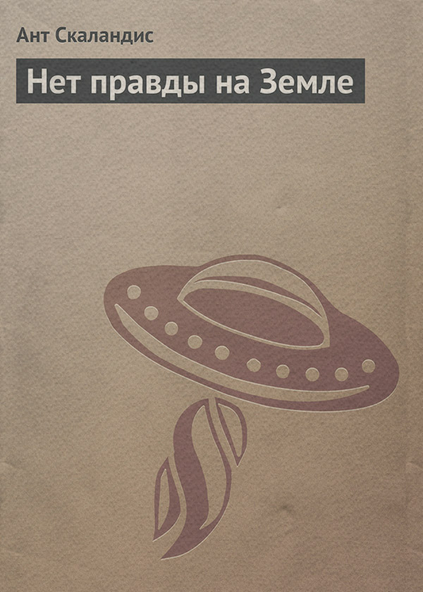 Социальная фантастика Нет правды на Земле(Ант Скаландис) 