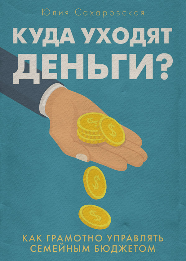 Личная эффективность Куда уходят деньги. Как грамотно управлять семейным бюджетом(Юлия Сахаровская) 