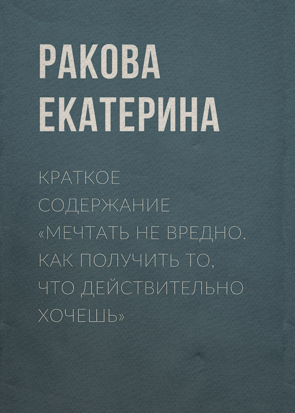 Личная эффективность / продуктивность Краткое содержание «Мечтать не вредно. Как получить то, что действительно хочешь»(Ракова Екатерина) 