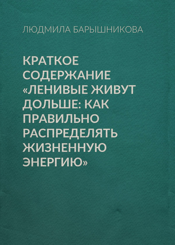  Краткое содержание «Ленивые живут дольше: Как правильно распределять жизненную энергию»(Людмила Барышникова) 