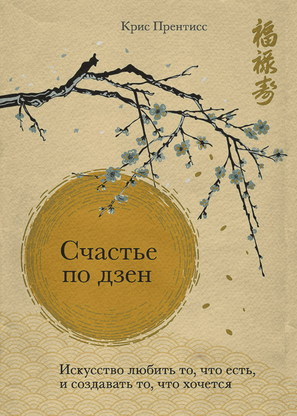 Дзэн-буддизм Счастье по дзен. Искусство любить то, что есть, и создавать то, что хочется(Крис Прентисс) 