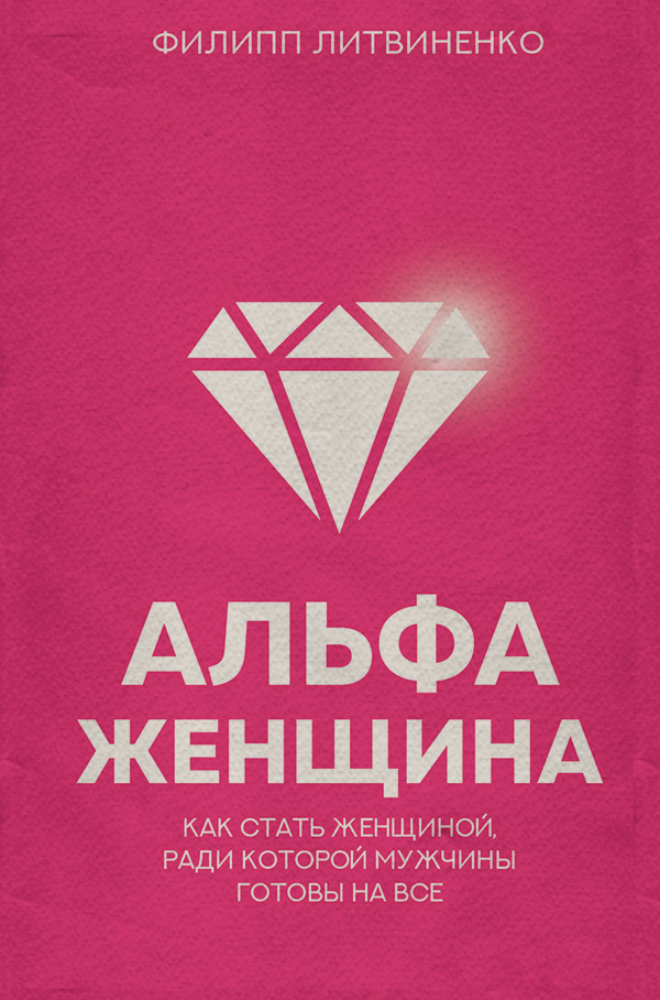 Любовь и отношения Альфа-женщина. Как стать женщиной, ради которой мужчины готовы на все(Филипп Литвиненко) 