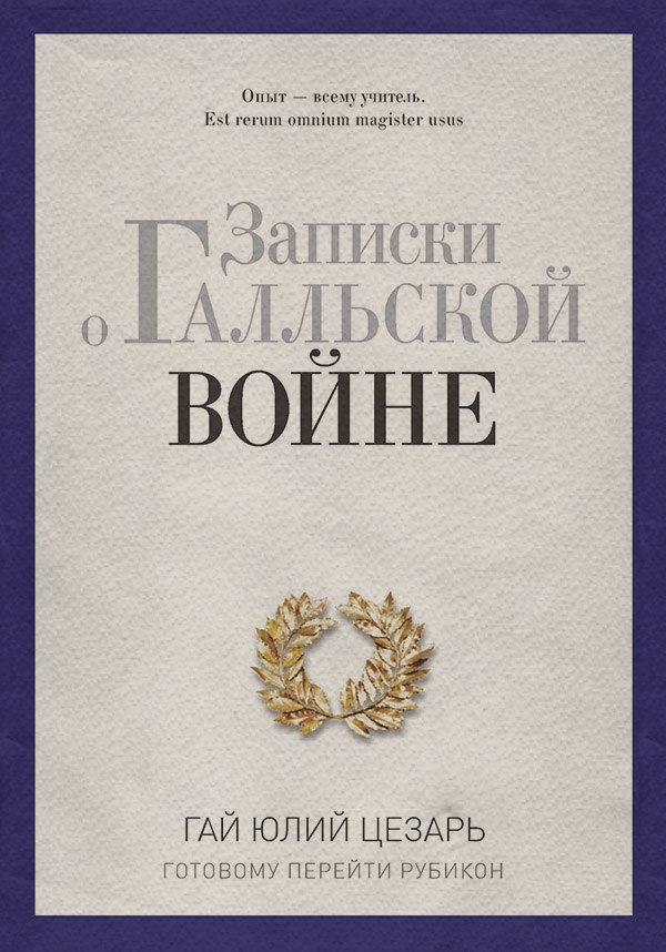 Антична література Записки о Галльской войне. Готовому перейти Рубикон(Гай Юлий Цезарь) 