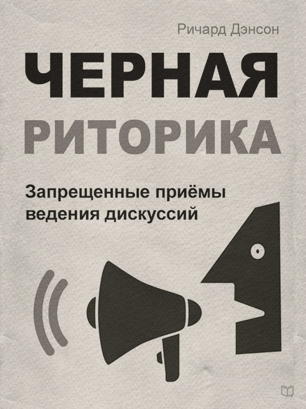 Ораторское искусство / риторика Черная риторика. Запрещенные приёмы ведения дискуссий(Ричард Дэнсон) 