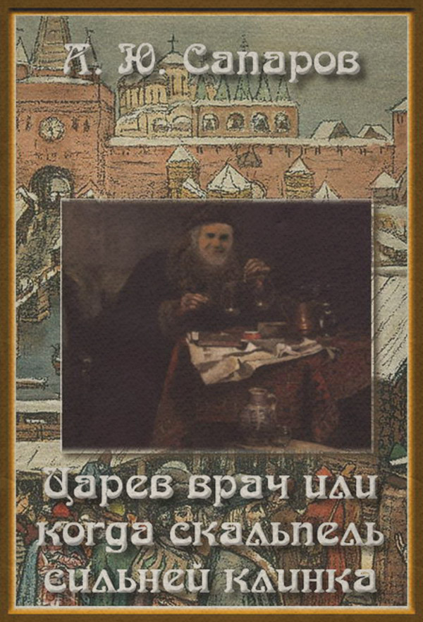 Историческая фантастика Царев врач, или Когда скальпель сильнее клинка(Александр Сапаров) 