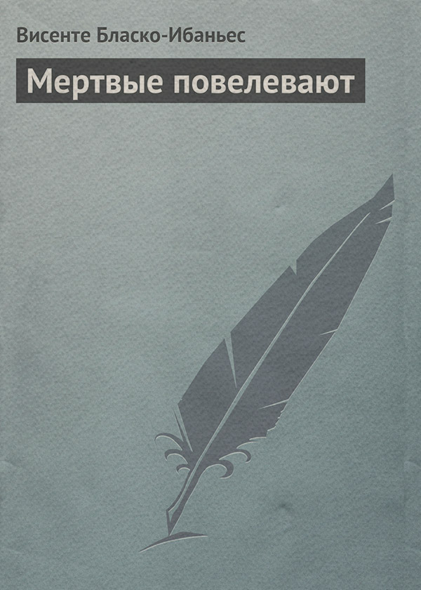 Класична проза Мертвые повелевают(Висенте Бласко-Ибаньес) 