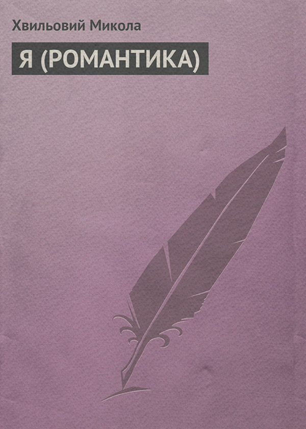 Я (РОМАНТИКА)(Микола Хвильовий)