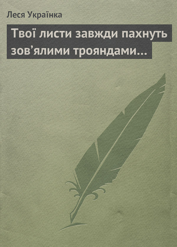 Твої листи завжди пахнуть зов’ялими трояндами…
