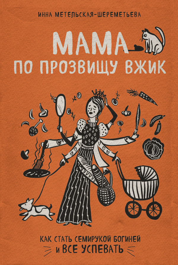Кулінарія Мама по прозвищу Вжик. Как стать семирукой богиней и все успевать(Инна Метельская-Шереметьева) 