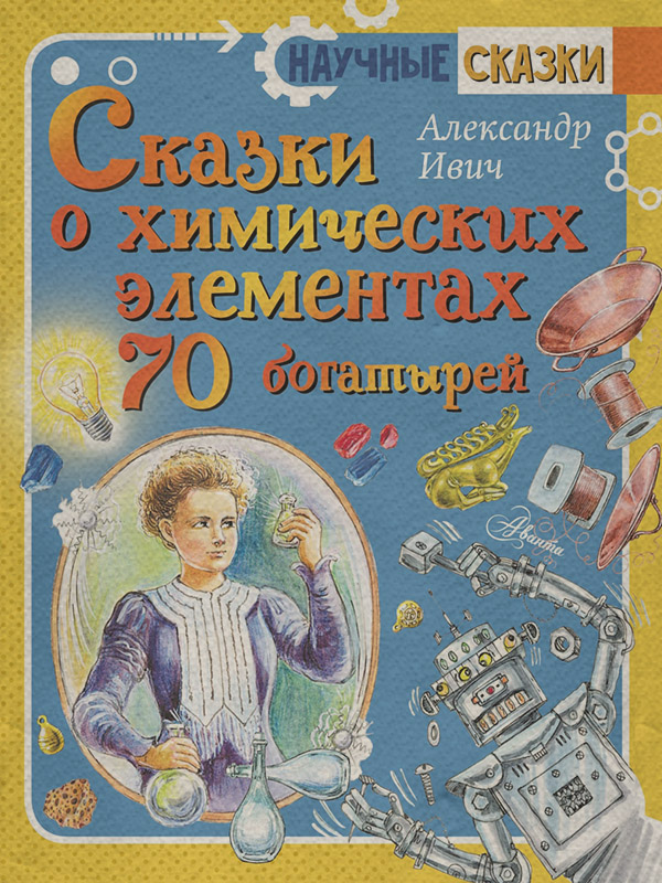 Общая химия Сказки о химических элементах. 70 богатырей(Александр Ивич) 