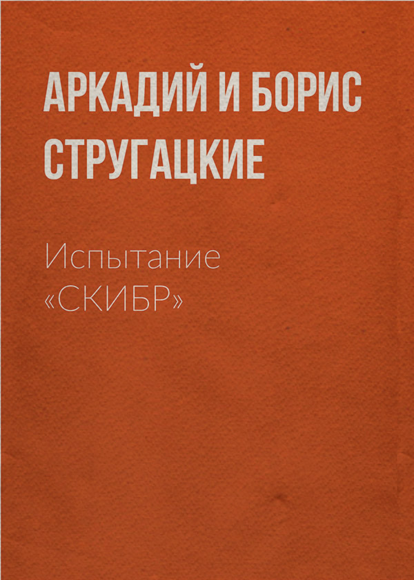 Социальная фантастика Испытание «СКИБР»(Аркадий и Борис Стругацкие) 