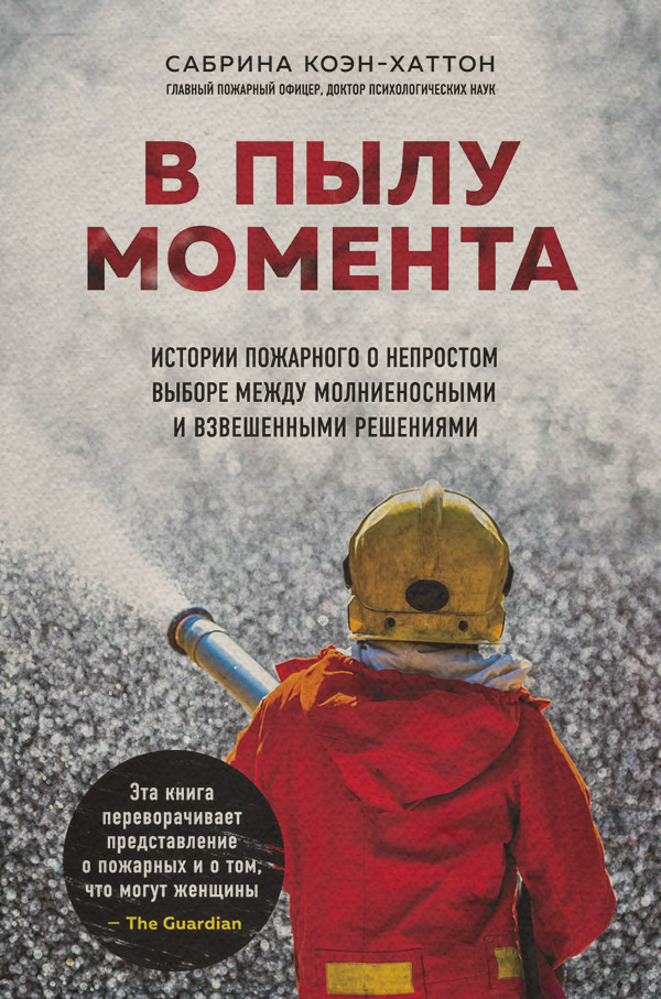  В пылу момента. Истории пожарного о непростом выборе между молниеносными и взвешенными решениями(Сабрина Коэн-Хаттон) 